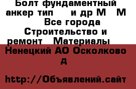 Болт фундаментный анкер тип 1.1 и др М20-М50 - Все города Строительство и ремонт » Материалы   . Ненецкий АО,Осколково д.